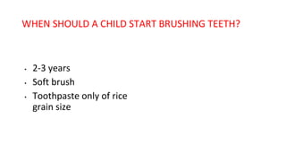 WHEN SHOULD A CHILD START BRUSHING TEETH?
• 2-3 years
• Soft brush
• Toothpaste only of rice
grain size
 