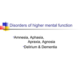 Disorders of higher mental function
Amnesia, Aphasia,
Apraxia, Agnosia
Delirium & Dementia
 