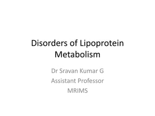 Disorders of Lipoprotein
Metabolism
Dr Sravan Kumar G
Assistant Professor
MRIMS
 