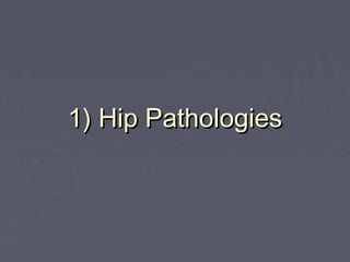 1) Hip Pathologies1) Hip Pathologies
 