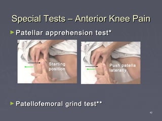 42
Special Tests – Anterior Knee PainSpecial Tests – Anterior Knee Pain
► Patellar apprehension test*Patellar apprehension test*
► Patellofemoral grind test**Patellofemoral grind test**
Starting
position
Push patella
laterally
 