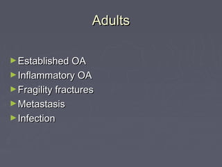 AdultsAdults
►Established OAEstablished OA
►Inflammatory OAInflammatory OA
►Fragility fracturesFragility fractures
►MetastasisMetastasis
►InfectionInfection
 