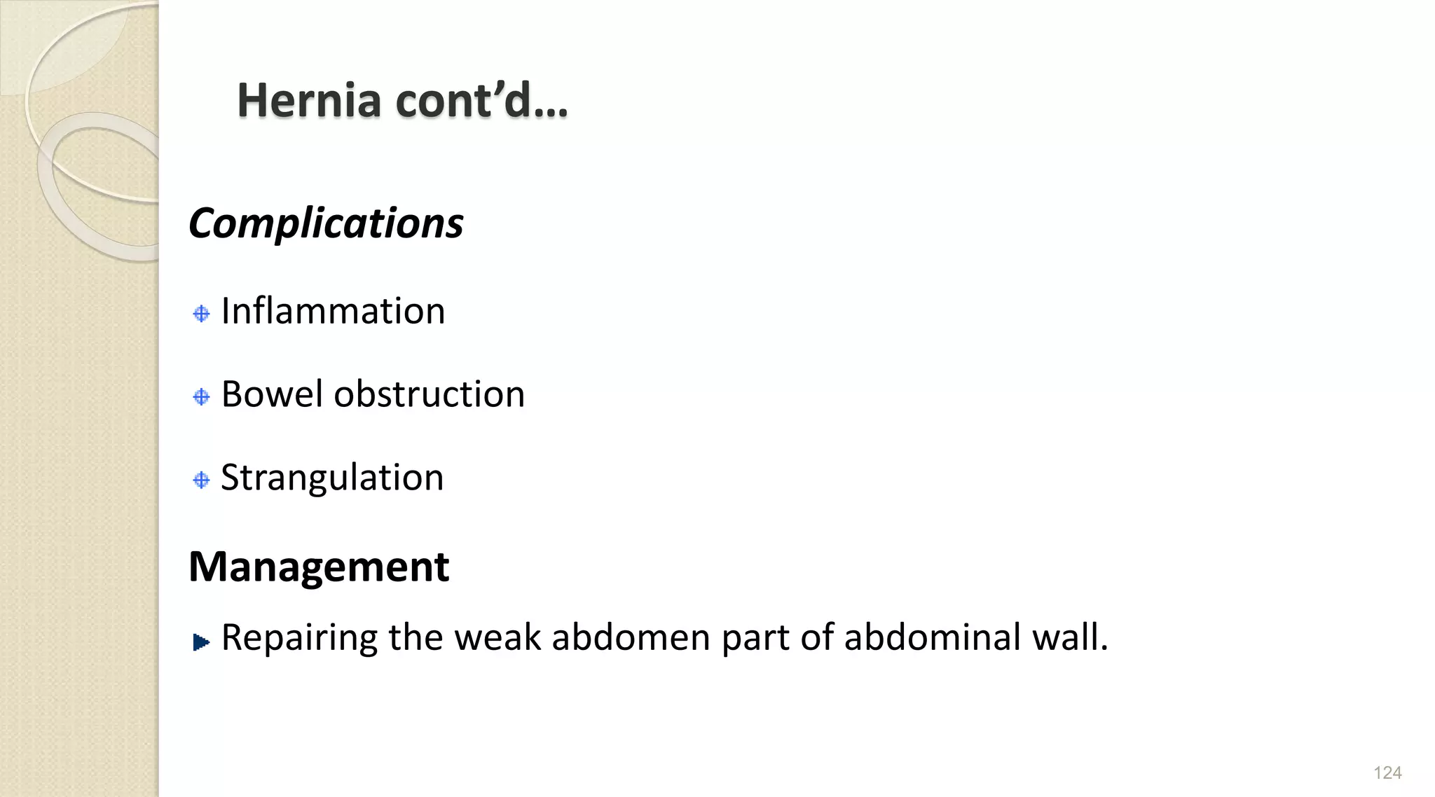 Hernia cont’d…
Complications
Inflammation
Bowel obstruction
Strangulation
Management
Repairing the weak abdomen part of abdominal wall.
124
 