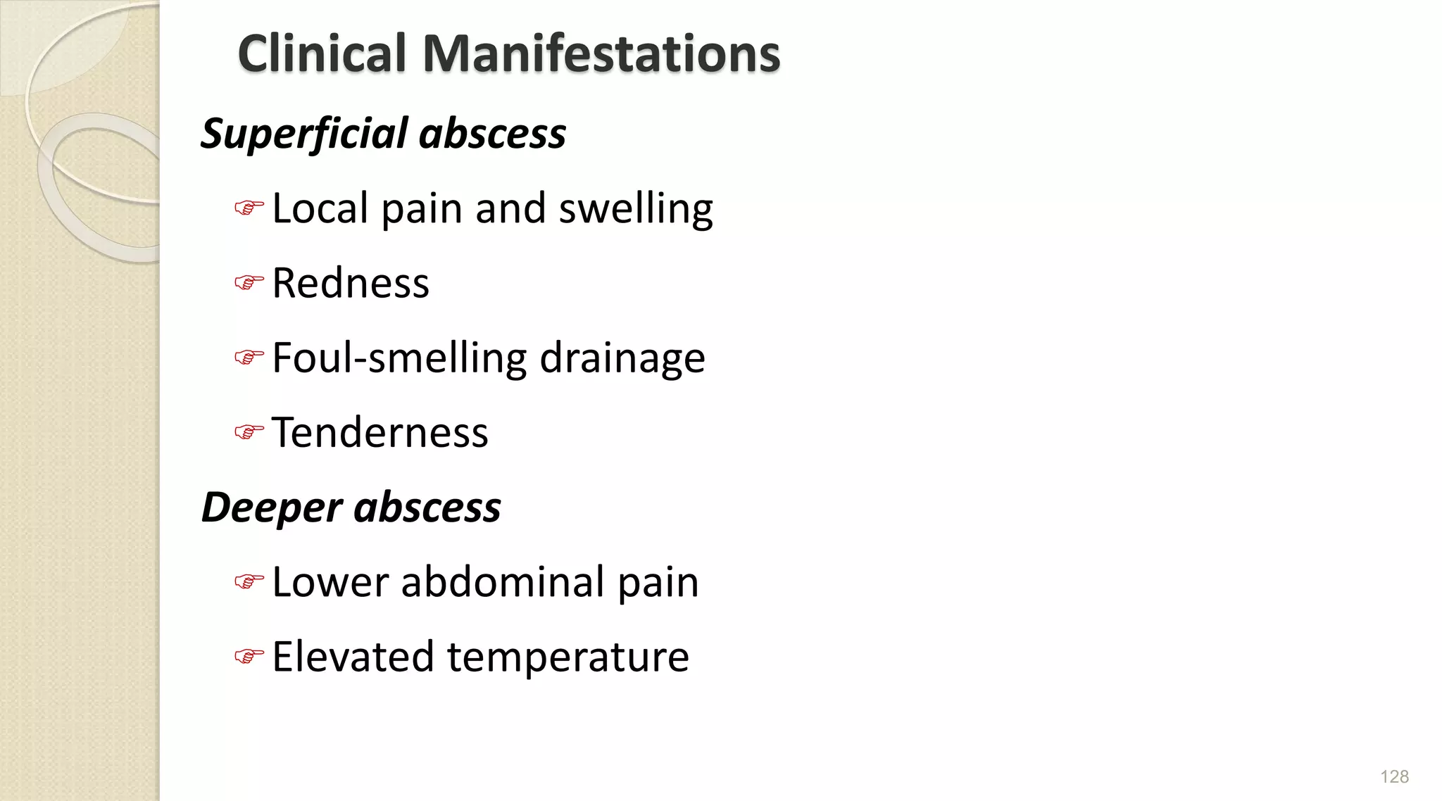 Clinical Manifestations
Superficial abscess
Local pain and swelling
Redness
Foul-smelling drainage
Tenderness
Deeper abscess
Lower abdominal pain
Elevated temperature
128
 