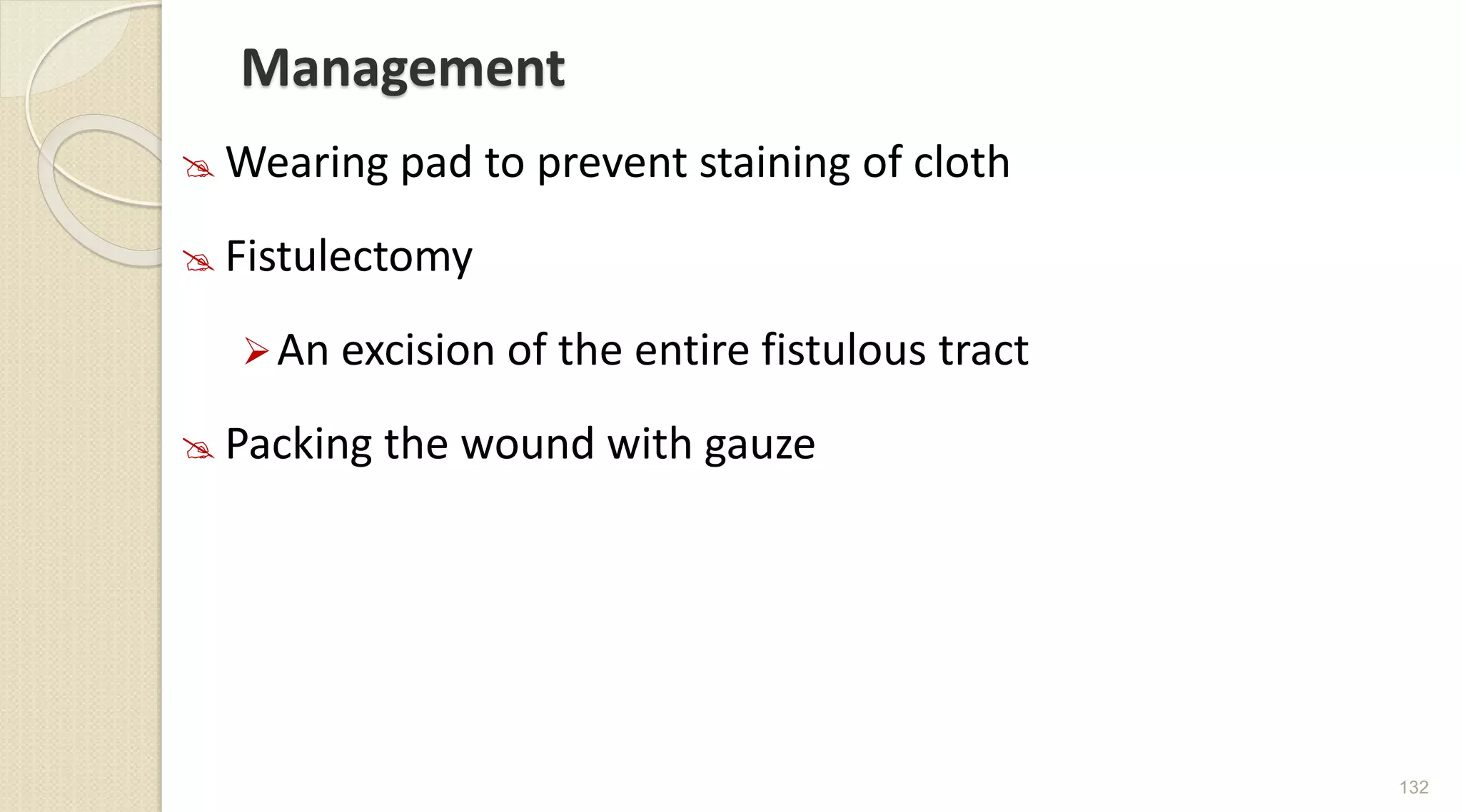 Management
 Wearing pad to prevent staining of cloth
 Fistulectomy
An excision of the entire fistulous tract
 Packing the wound with gauze
132
 
