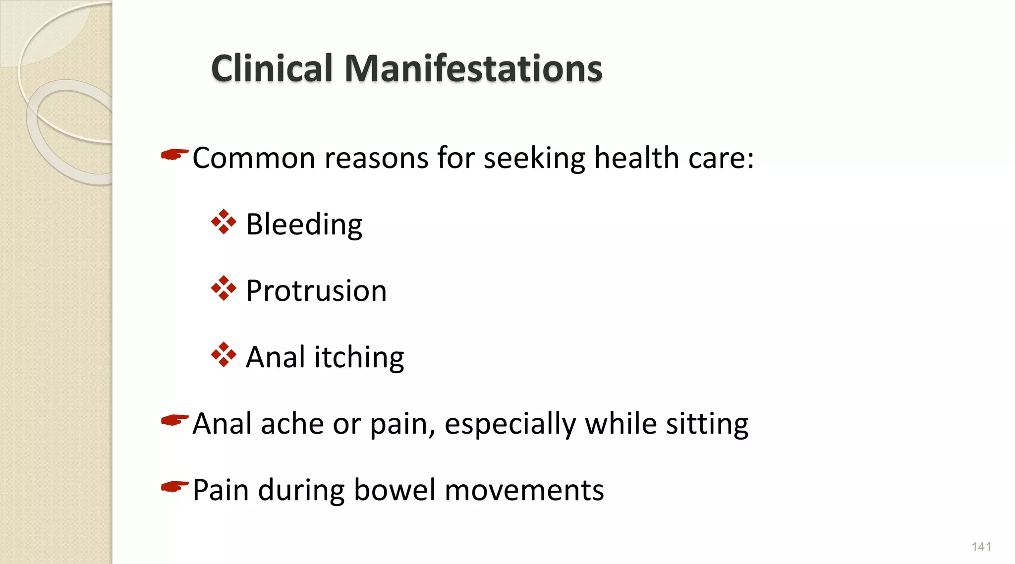 Clinical Manifestations
Common reasons for seeking health care:
 Bleeding
 Protrusion
 Anal itching
Anal ache or pain, especially while sitting
Pain during bowel movements
141
 