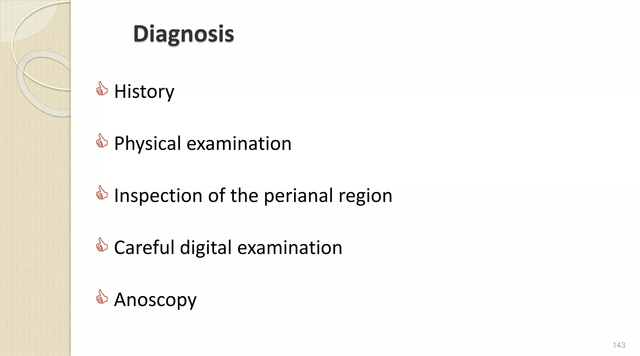 Diagnosis
 History
 Physical examination
 Inspection of the perianal region
 Careful digital examination
 Anoscopy
143
 