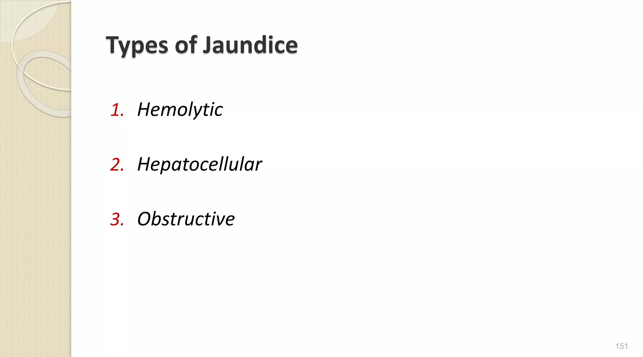 Types of Jaundice
1. Hemolytic
2. Hepatocellular
3. Obstructive
151
 