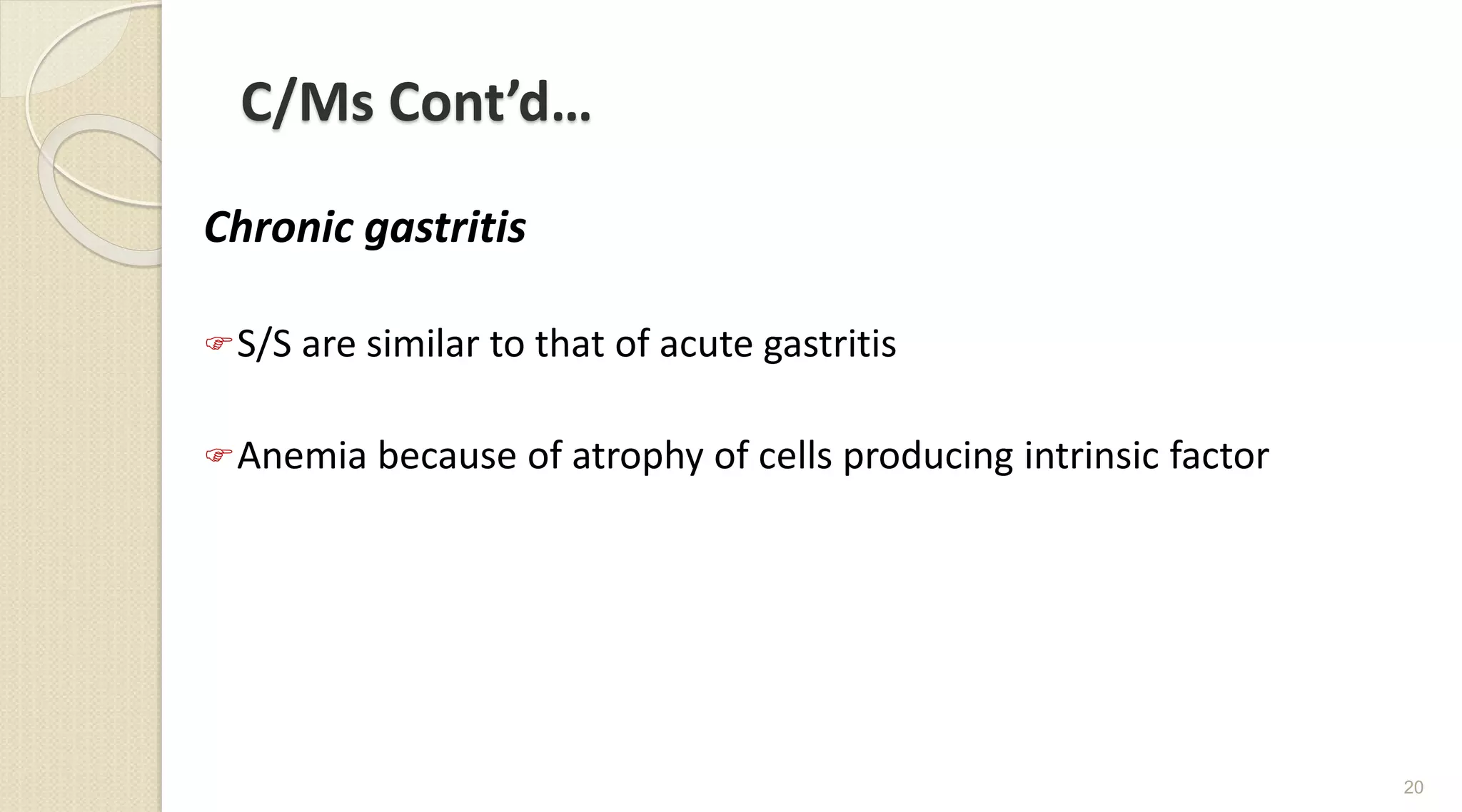 C/Ms Cont’d…
Chronic gastritis
S/S are similar to that of acute gastritis
Anemia because of atrophy of cells producing intrinsic factor
20
 
