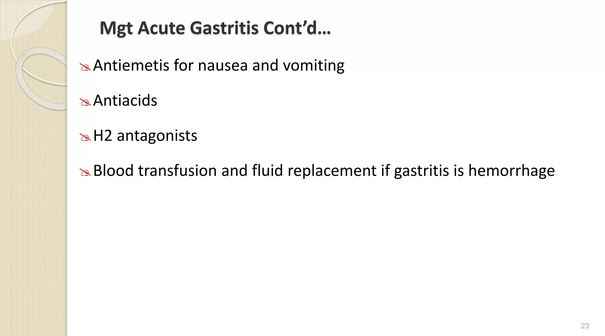 Mgt Acute Gastritis Cont’d…
Antiemetis for nausea and vomiting
Antiacids
H2 antagonists
Blood transfusion and fluid replacement if gastritis is hemorrhage
23
 