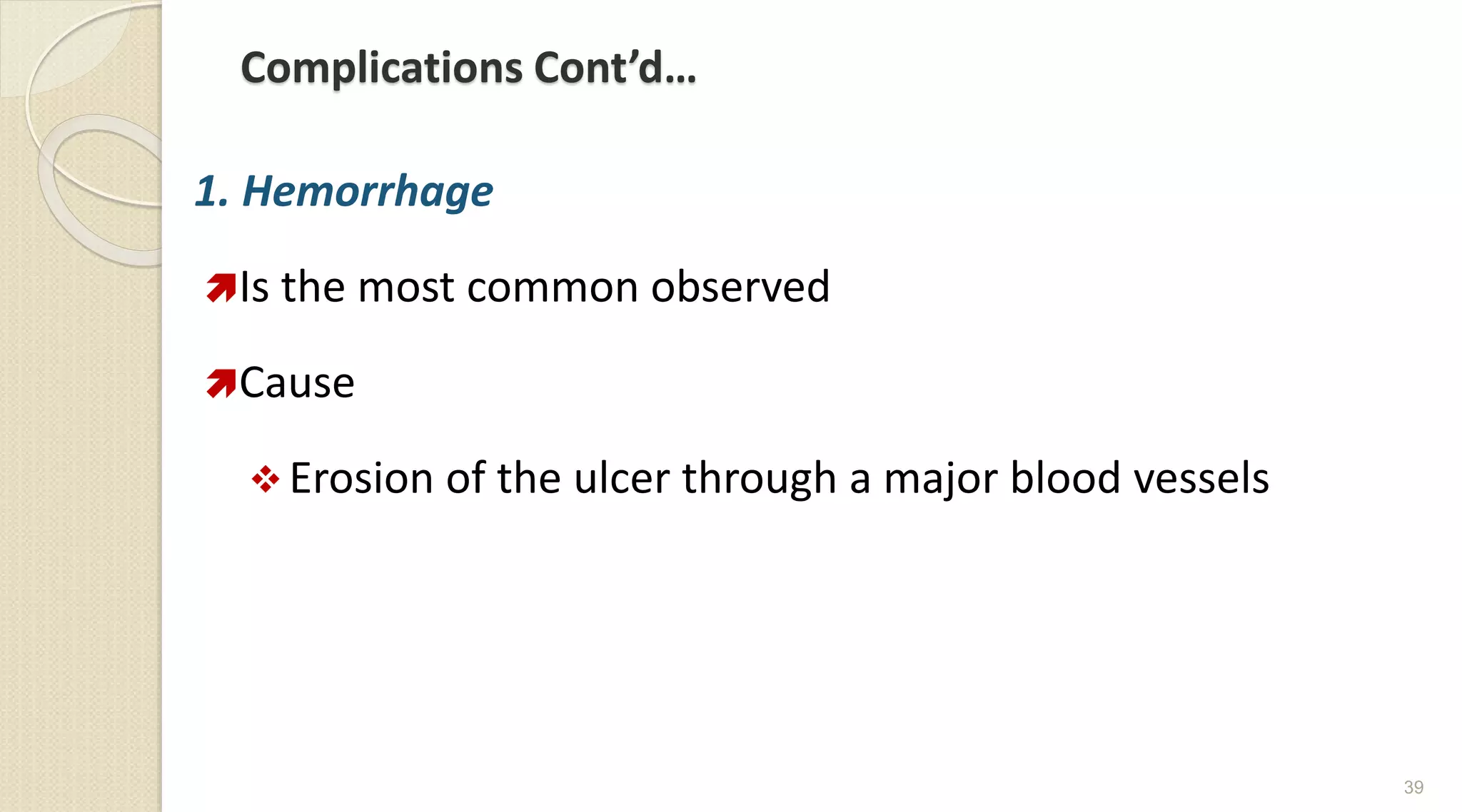 Complications Cont’d…
1. Hemorrhage
Is the most common observed
Cause
 Erosion of the ulcer through a major blood vessels
39
 