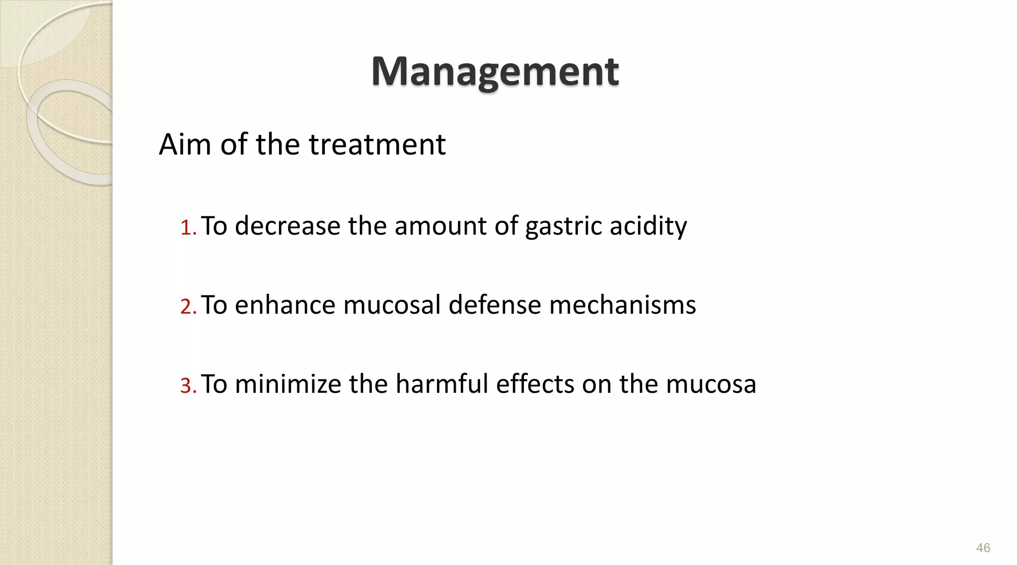 Management
Aim of the treatment
1.To decrease the amount of gastric acidity
2.To enhance mucosal defense mechanisms
3.To minimize the harmful effects on the mucosa
46
 