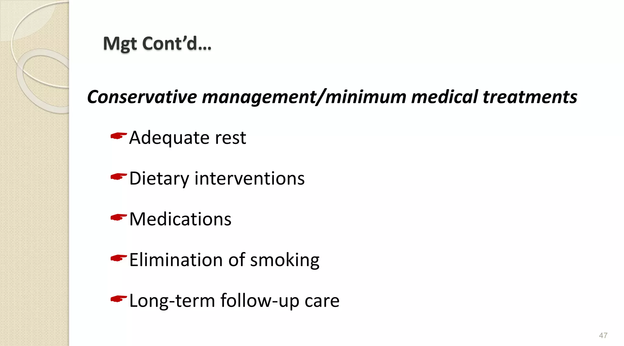Mgt Cont’d…
Conservative management/minimum medical treatments
Adequate rest
Dietary interventions
Medications
Elimination of smoking
Long-term follow-up care
47
 