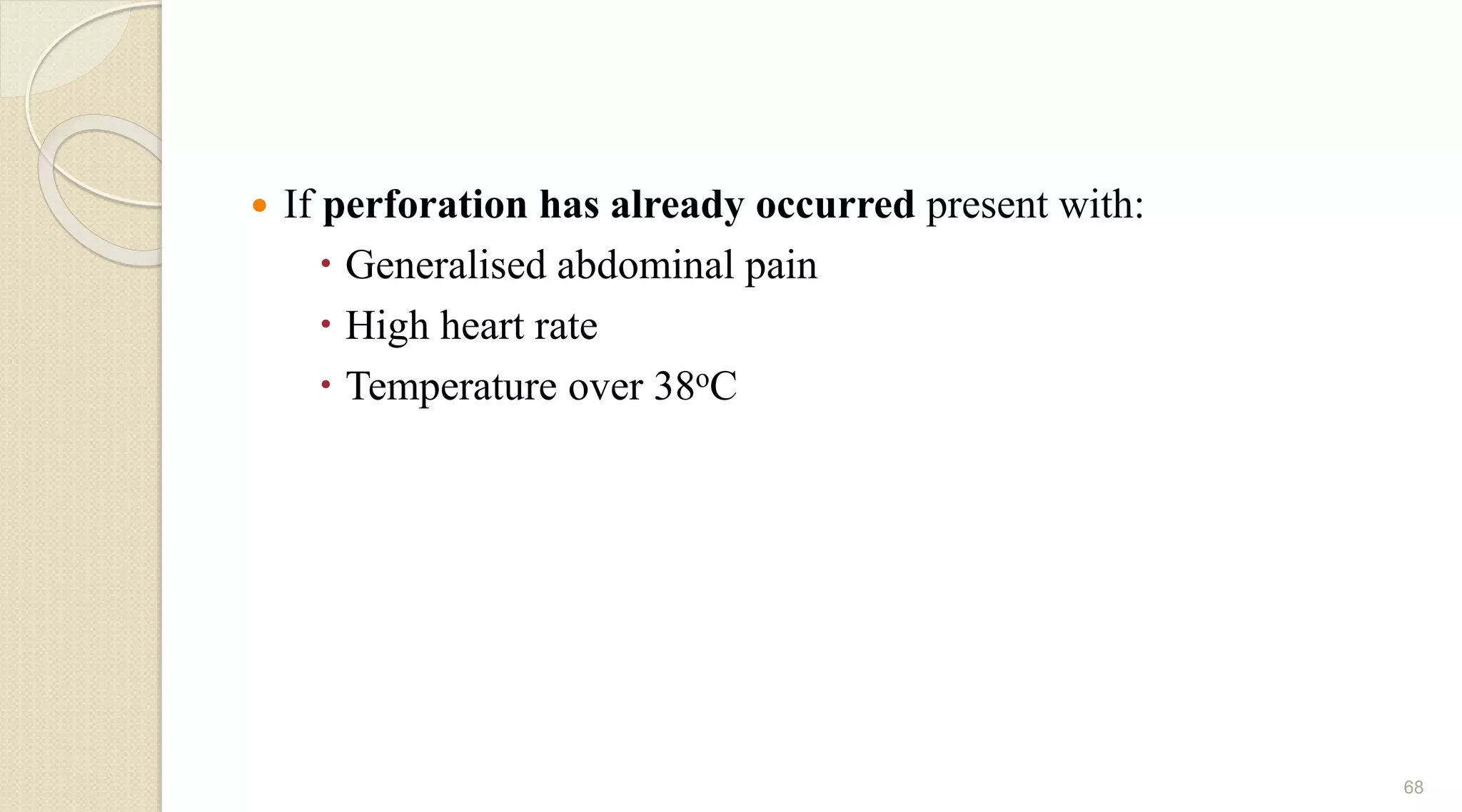  If perforation has already occurred present with:
 Generalised abdominal pain
 High heart rate
 Temperature over 38oC
68
 