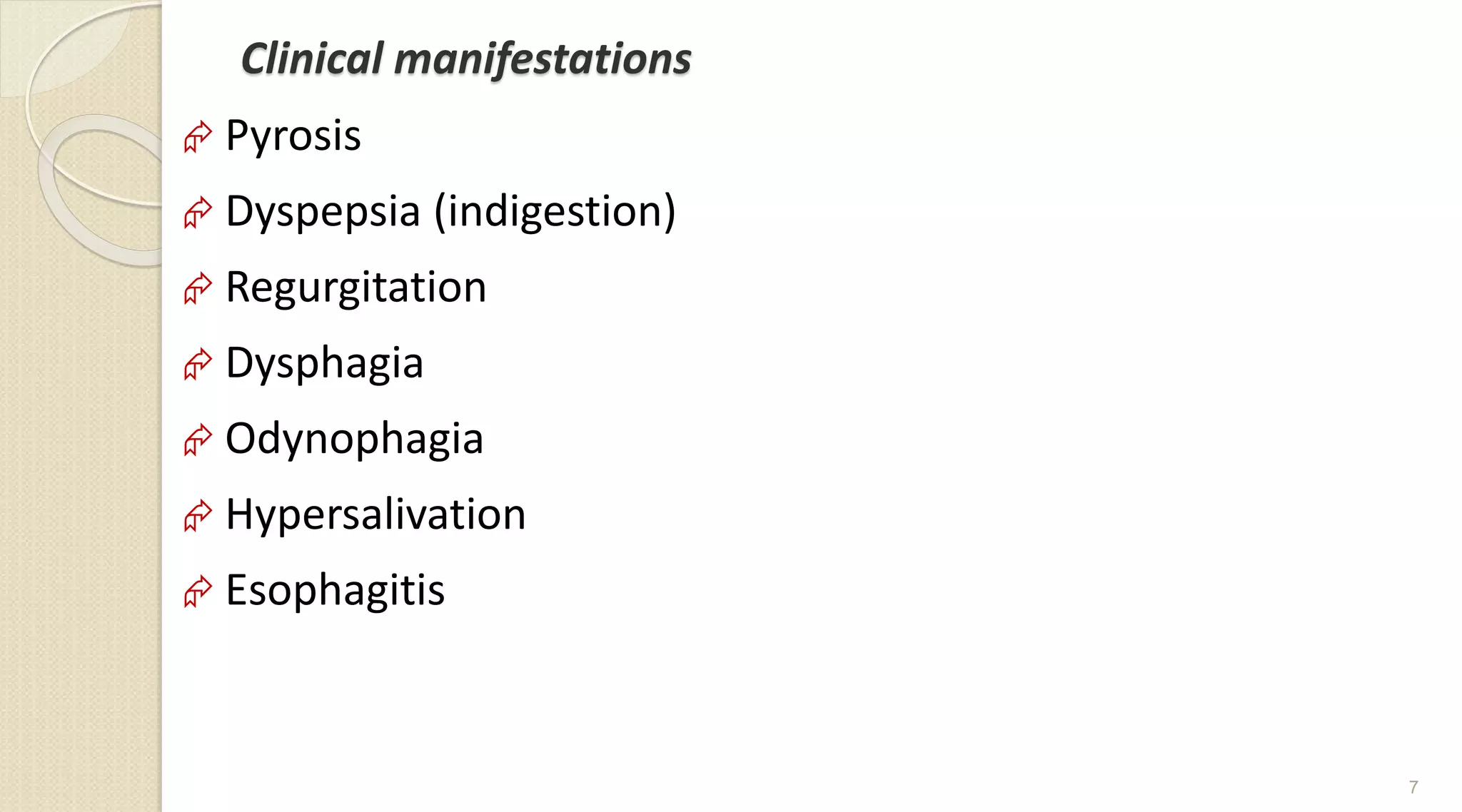 Clinical manifestations
 Pyrosis
 Dyspepsia (indigestion)
 Regurgitation
 Dysphagia
 Odynophagia
 Hypersalivation
 Esophagitis
7
 