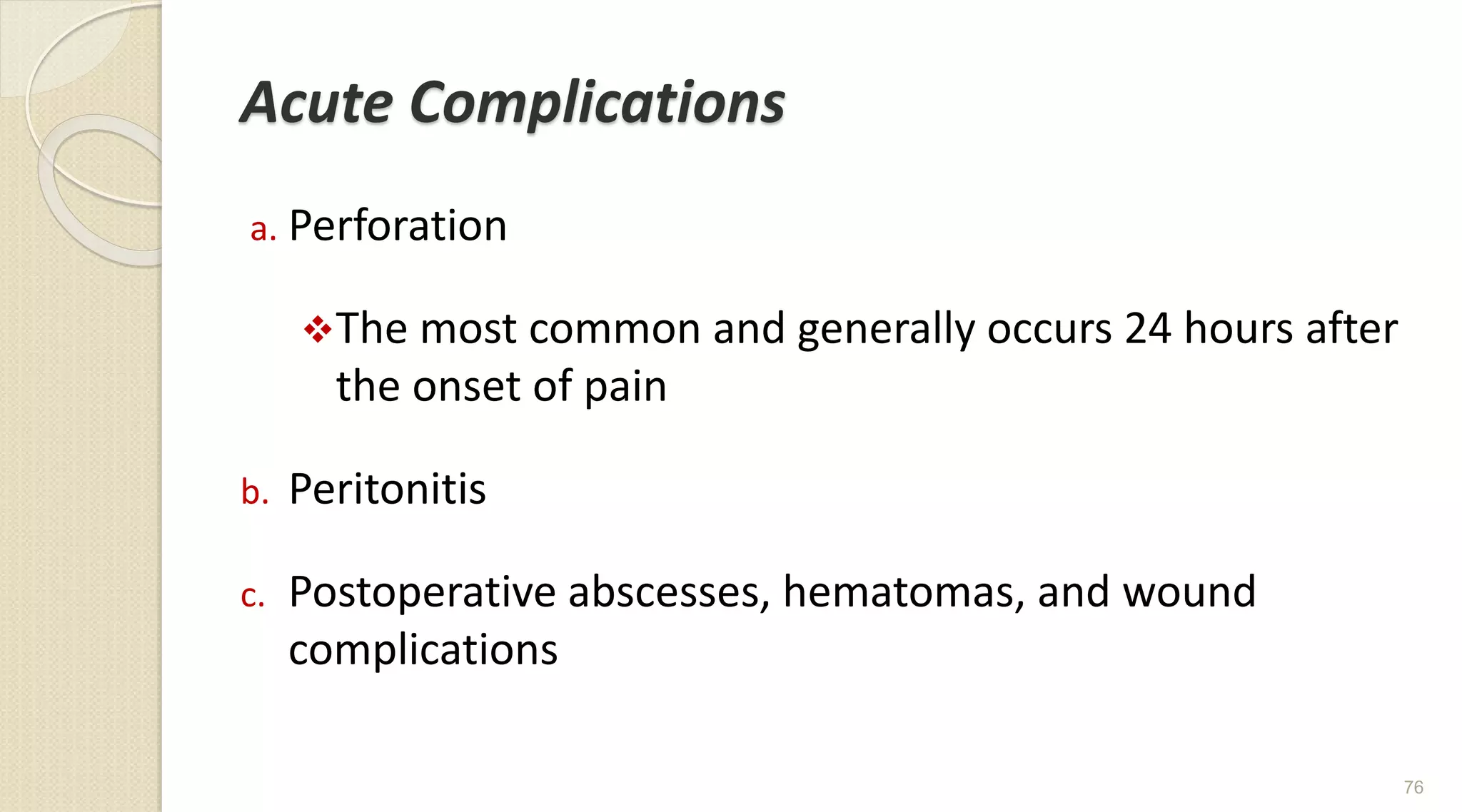 Acute Complications
a. Perforation
The most common and generally occurs 24 hours after
the onset of pain
b. Peritonitis
c. Postoperative abscesses, hematomas, and wound
complications
76
 