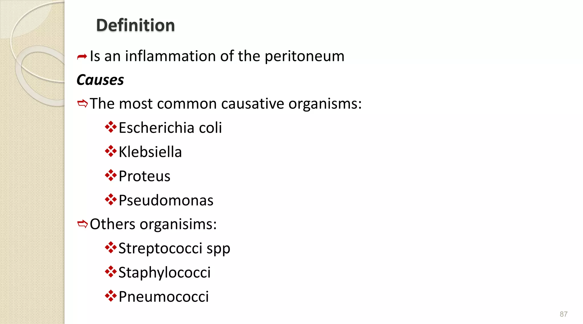 Definition
Is an inflammation of the peritoneum
Causes
The most common causative organisms:
Escherichia coli
Klebsiella
Proteus
Pseudomonas
Others organisims:
Streptococci spp
Staphylococci
Pneumococci
87
 