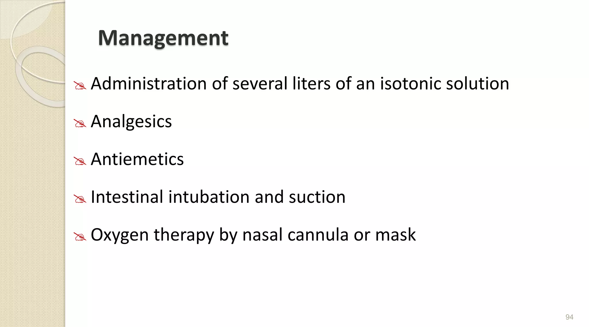 Management
 Administration of several liters of an isotonic solution
 Analgesics
 Antiemetics
 Intestinal intubation and suction
 Oxygen therapy by nasal cannula or mask
94
 