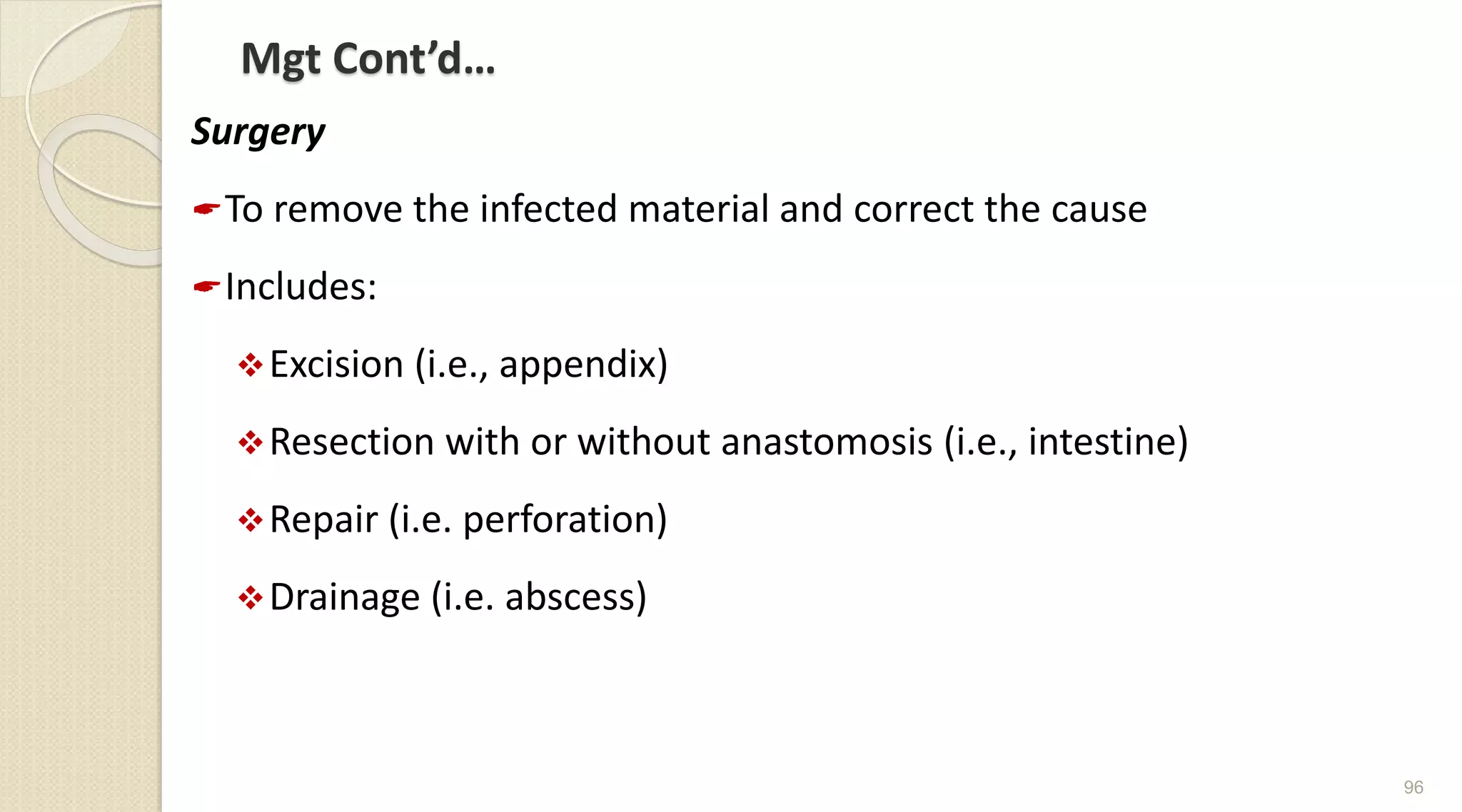 Mgt Cont’d…
Surgery
To remove the infected material and correct the cause
Includes:
Excision (i.e., appendix)
Resection with or without anastomosis (i.e., intestine)
Repair (i.e. perforation)
Drainage (i.e. abscess)
96
 
