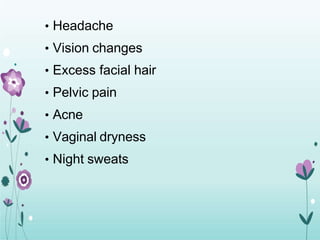 • Headache
• Vision changes
• Excess facial hair
• Pelvic pain
• Acne
• Vaginal dryness
• Night sweats
 