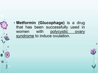 • Metformin (Glucophage) is a drug
that has been successfully used in
women with polycystic ovary
syndrome to induce ovulation.
 