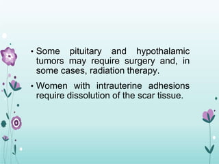 • Some pituitary and hypothalamic
tumors may require surgery and, in
some cases, radiation therapy.
• Women with intrauterine adhesions
require dissolution of the scar tissue.
 