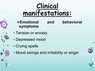 Clinical
manifestations:
Emotional and behavioral
symptoms
• Tension or anxiety
• Depressed mood
• Crying spells
• Mood swings and irritability or anger
 