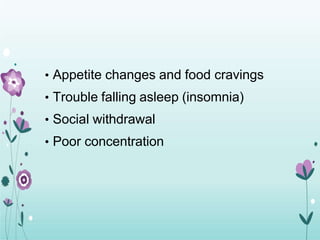 • Appetite changes and food cravings
• Trouble falling asleep (insomnia)
• Social withdrawal
• Poor concentration
 