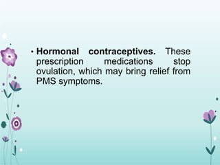 • Hormonal contraceptives. These
prescription medications stop
ovulation, which may bring relief from
PMS symptoms.
 