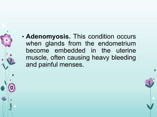 • Adenomyosis. This condition occurs
when glands from the endometrium
become embedded in the uterine
muscle, often causing heavy bleeding
and painful menses.
 