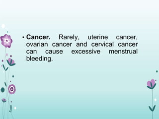 • Cancer. Rarely, uterine cancer,
ovarian cancer and cervical cancer
can cause excessive menstrual
bleeding.
 