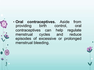 • Oral contraceptives. Aside from
contraceptives can
providing birth control, oral
help regulate
menstrual cycles and reduce
episodes of excessive or prolonged
menstrual bleeding.
 
