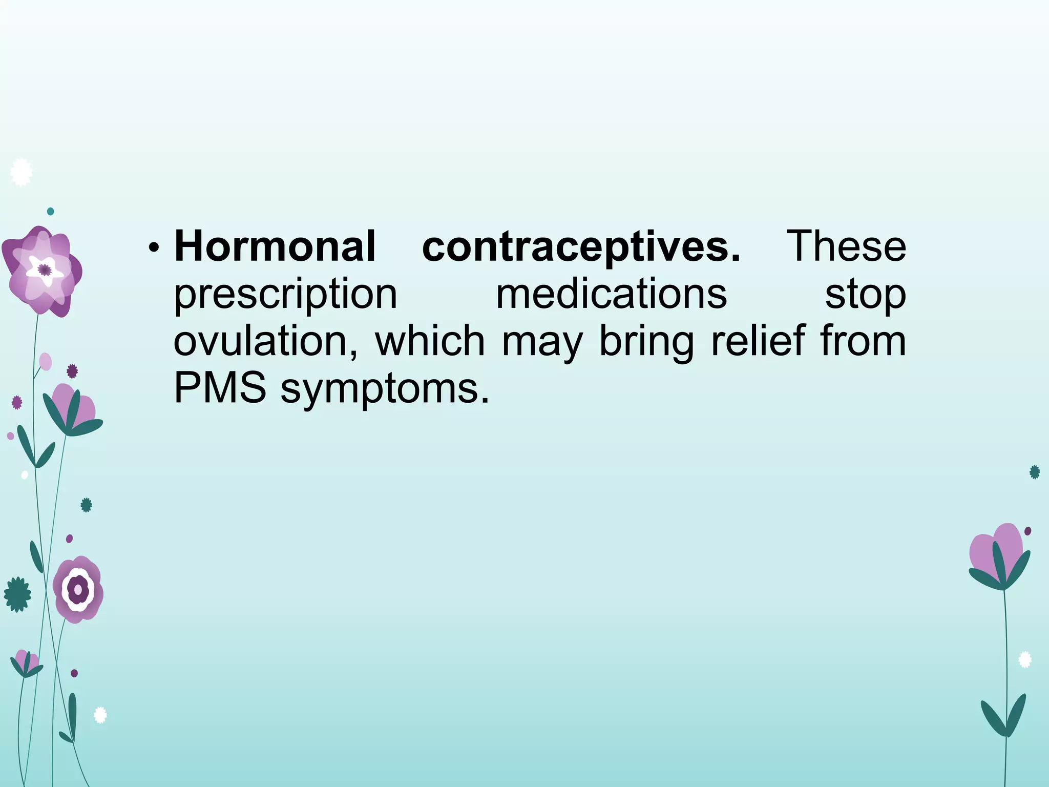 • Hormonal contraceptives. These
prescription medications stop
ovulation, which may bring relief from
PMS symptoms.
 