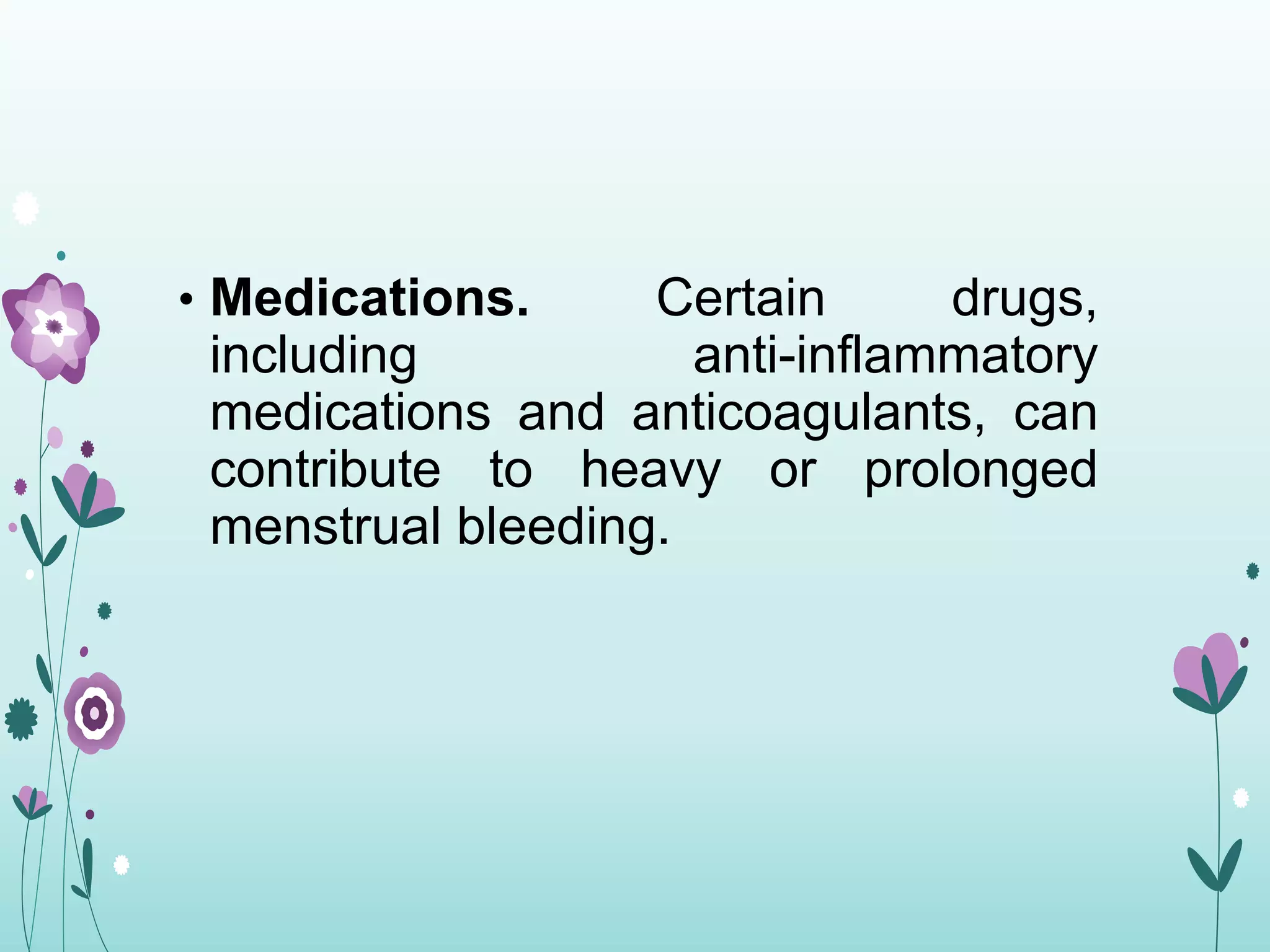 • Medications. Certain drugs,
including anti-inflammatory
medications and anticoagulants, can
contribute to heavy or prolonged
menstrual bleeding.
 