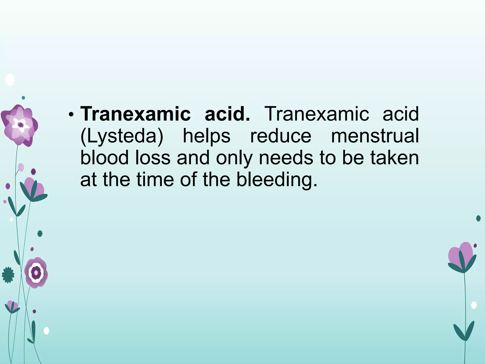 • Tranexamic acid. Tranexamic acid
(Lysteda) helps reduce menstrual
blood loss and only needs to be taken
at the time of the bleeding.
 