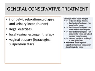 GENERAL CONSERVATIVE TREATMENT
• (for pelvic relaxation/prolapse
and urinary incontinence)
• Kegel exercises
• local vaginal estrogen therapy
• vaginal pessary (intravaginal
suspension disc)
 