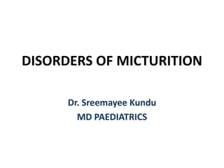 DISORDERS OF MICTURITION
Dr. Sreemayee Kundu
MD PAEDIATRICS
 