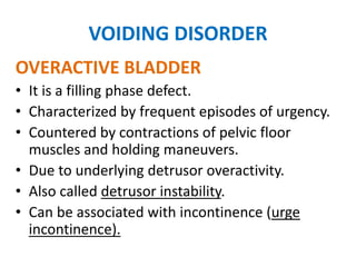 VOIDING DISORDER
OVERACTIVE BLADDER
• Functional bladder capacity is small.
• Voiding pattern is normal with appropriate
r...