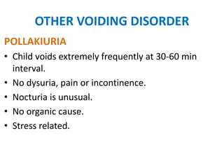 EVALUATION- VOIDING DISORDER
History – should assess the following :
• Urine stream
• Recurrent UTI
• Constipation
• Neuro...