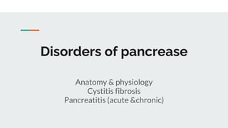 Disorders of pancrease
Anatomy & physiology
Cystitis fibrosis
Pancreatitis (acute &chronic)
 