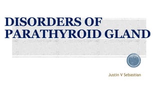 DISORDERS OF
PARATHYROID GLAND
Justin V Sebastian
 