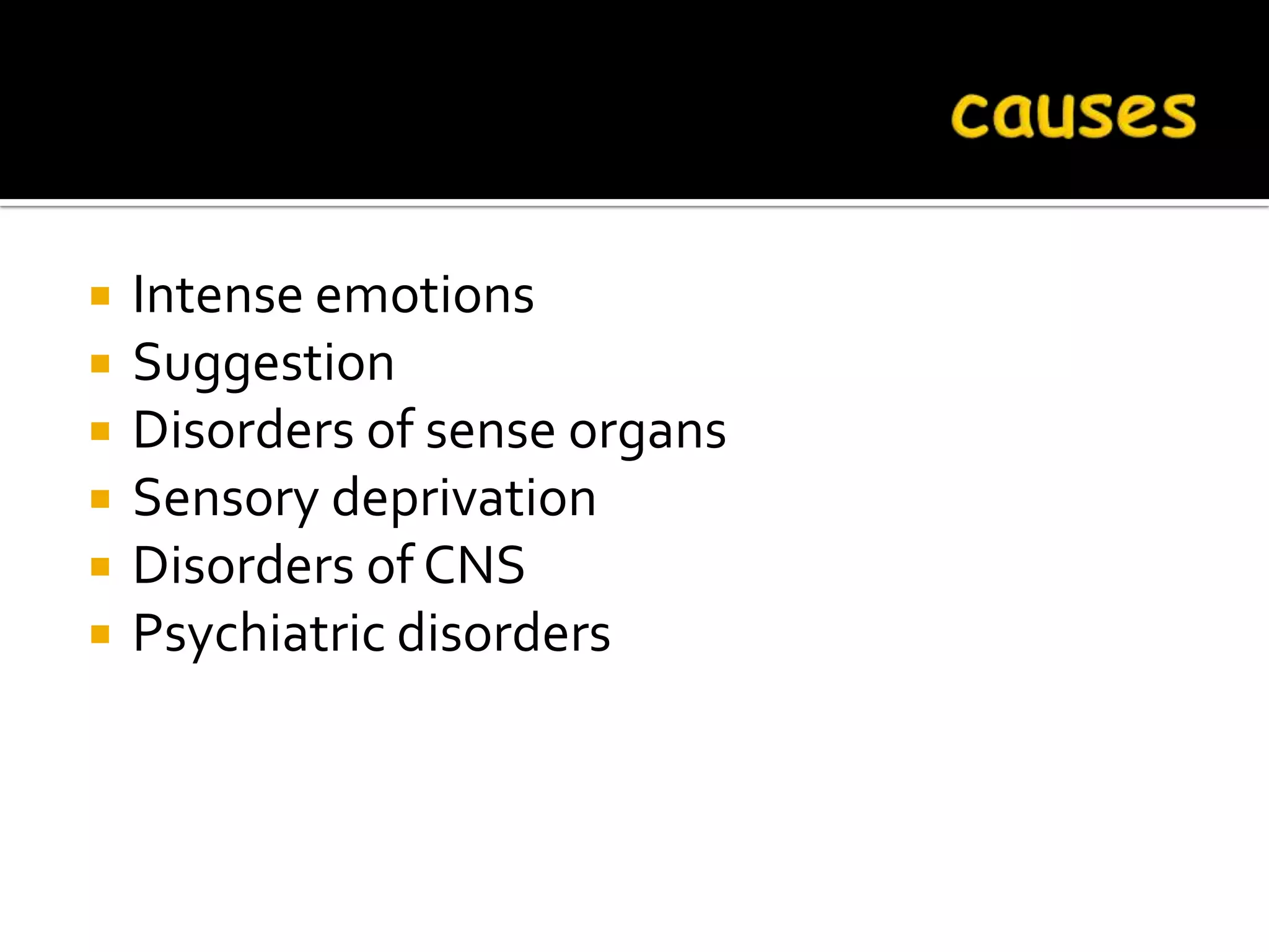    Intense emotions
   Suggestion
   Disorders of sense organs
   Sensory deprivation
   Disorders of CNS
   Psychiatric disorders
 