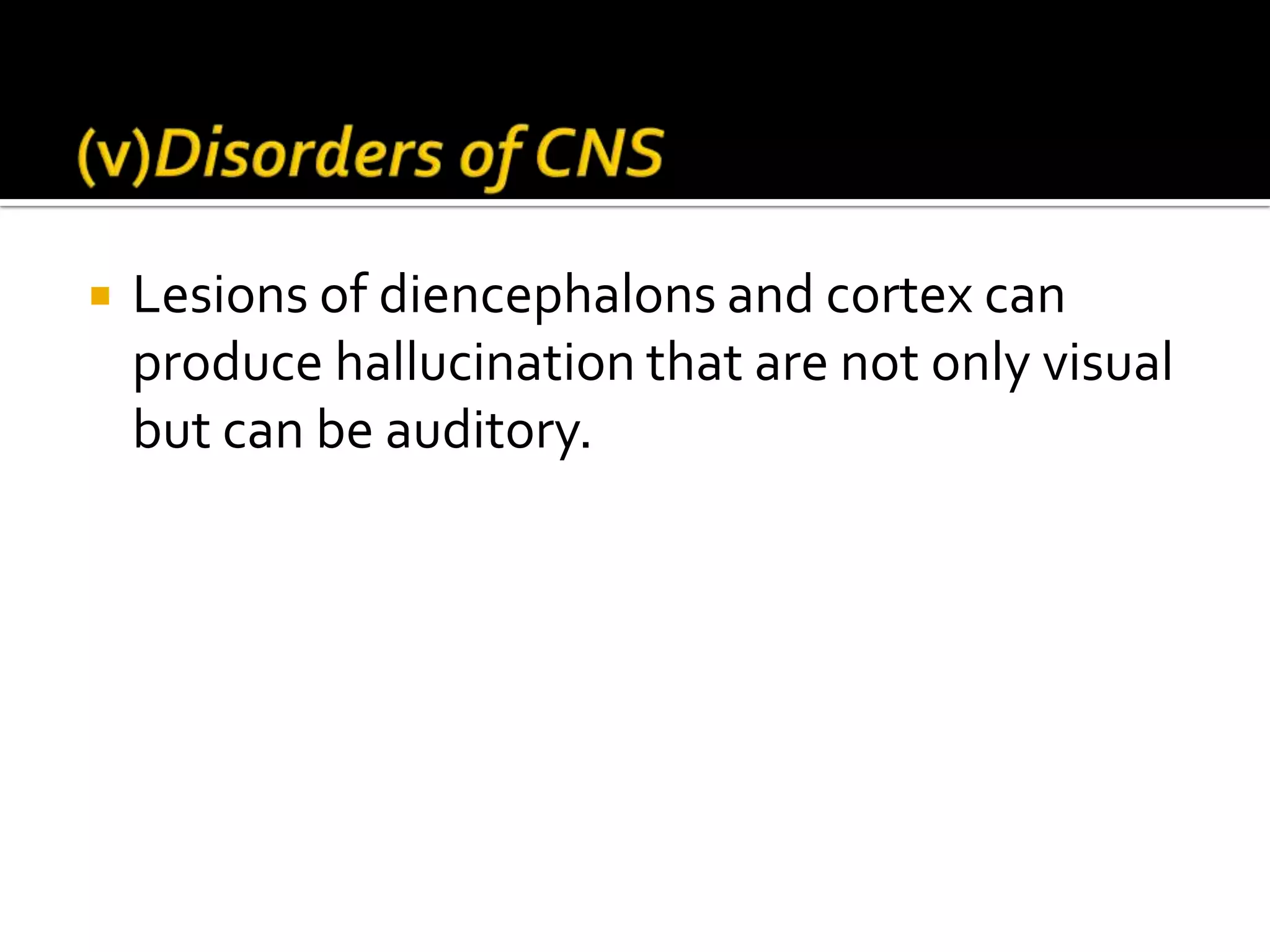    Lesions of diencephalons and cortex can
    produce hallucination that are not only visual
    but can be auditory.
 