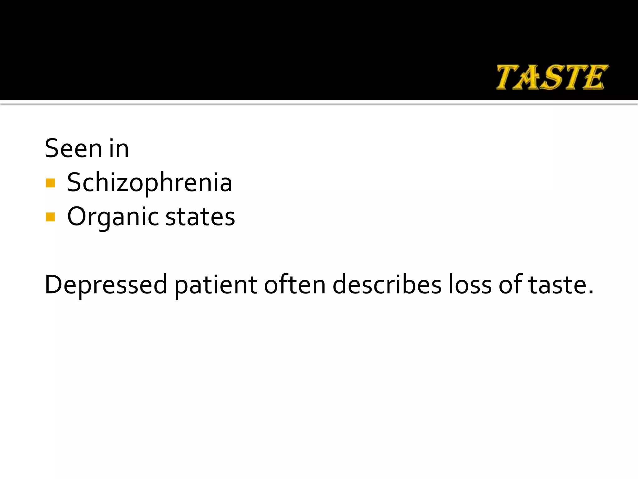 Seen in
 Schizophrenia
 Organic states


Depressed patient often describes loss of taste.
 