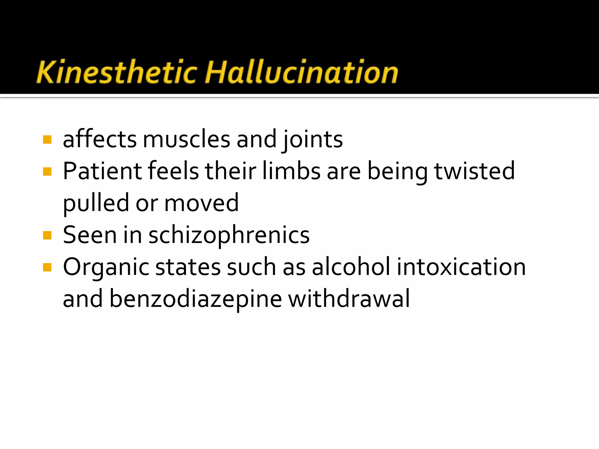    affects muscles and joints
   Patient feels their limbs are being twisted
    pulled or moved
   Seen in schizophrenics
   Organic states such as alcohol intoxication
    and benzodiazepine withdrawal
 