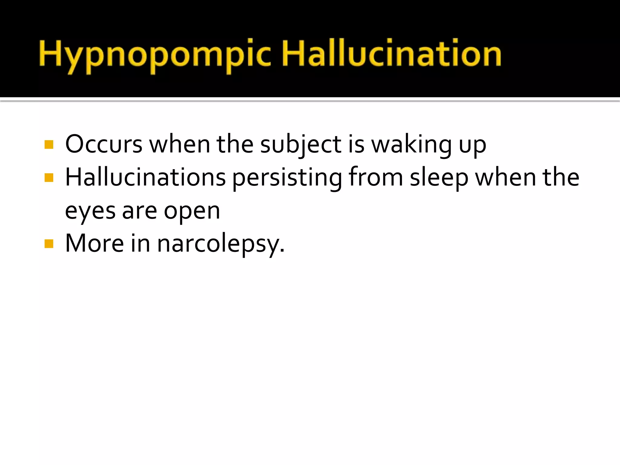    Occurs when the subject is waking up
   Hallucinations persisting from sleep when the
    eyes are open
   More in narcolepsy.
 
