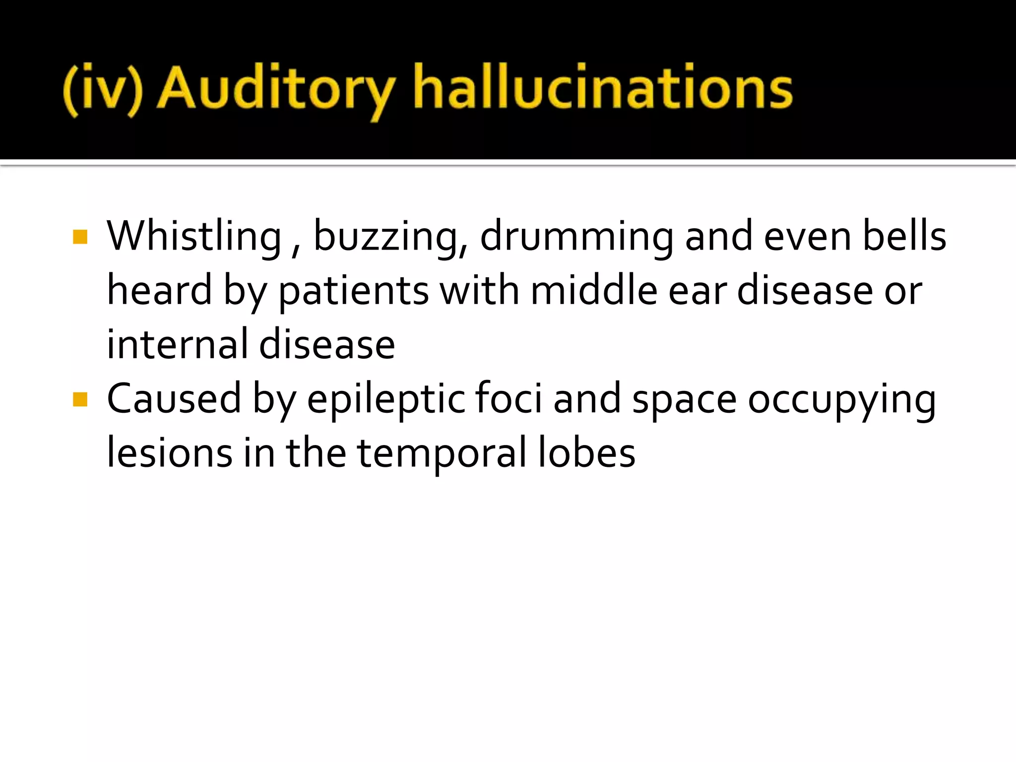    Whistling , buzzing, drumming and even bells
    heard by patients with middle ear disease or
    internal disease
   Caused by epileptic foci and space occupying
    lesions in the temporal lobes
 
