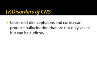    Lesions of diencephalons and cortex can
    produce hallucination that are not only visual
    but can be auditory.
 