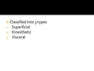  Classified into 3 types
1. Superficial
2. Kinesthetic
3. Visceral
 