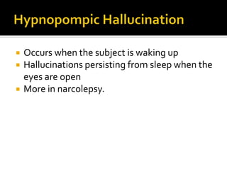    Occurs when the subject is waking up
   Hallucinations persisting from sleep when the
    eyes are open
   More in narcolepsy.
 